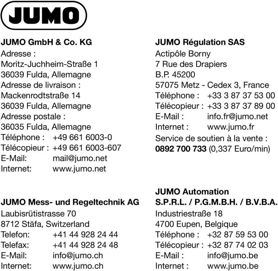 Télécopieur : +49 661 6003-607 E-Mail: mail@jumo.net Internet: www.jumo.net JUMO Mess- und Regeltechnik AG Laubisrütistrasse 70 8712 Stäfa, Switzerland Telefon: +41 44 928 24 44 Telefax: +41 44 928 24 48 E-Mail: info@jumo.