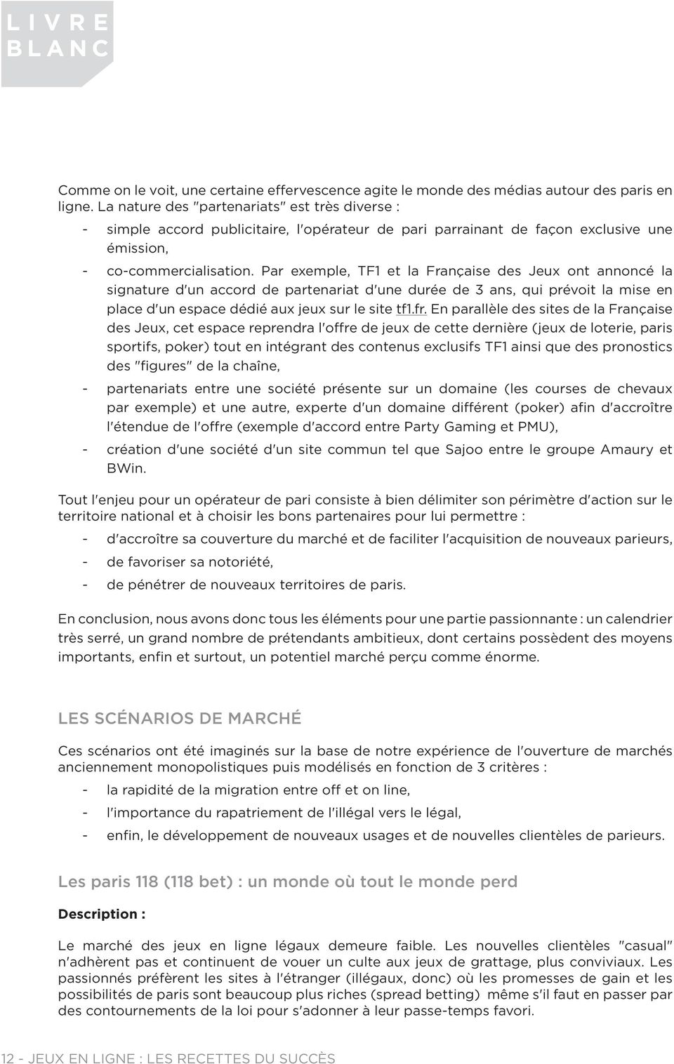 Par exemple, TF1 et la Française des Jeux ont annoncé la signature d'un accord de partenariat d'une durée de 3 ans, qui prévoit la mise en place d'un espace dédié aux jeux sur le site tf1.fr.