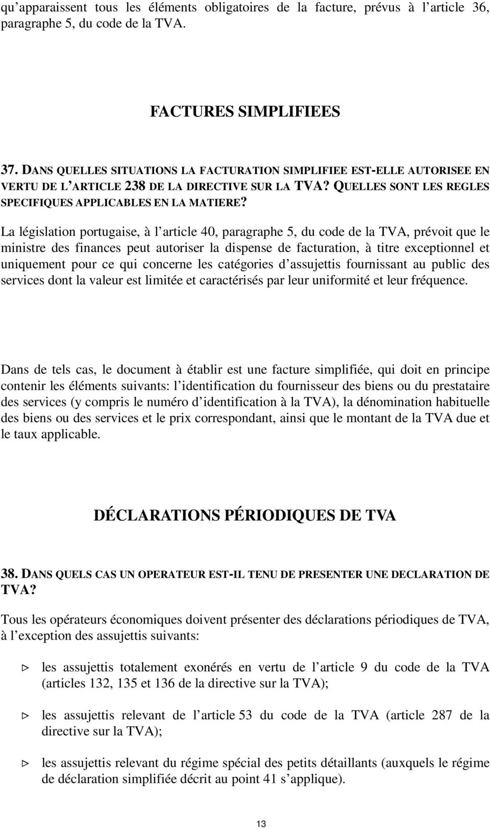 La législation portugaise, à l article 40, paragraphe 5, du code de la TVA, prévoit que le ministre des finances peut autoriser la dispense de facturation, à titre exceptionnel et uniquement pour ce