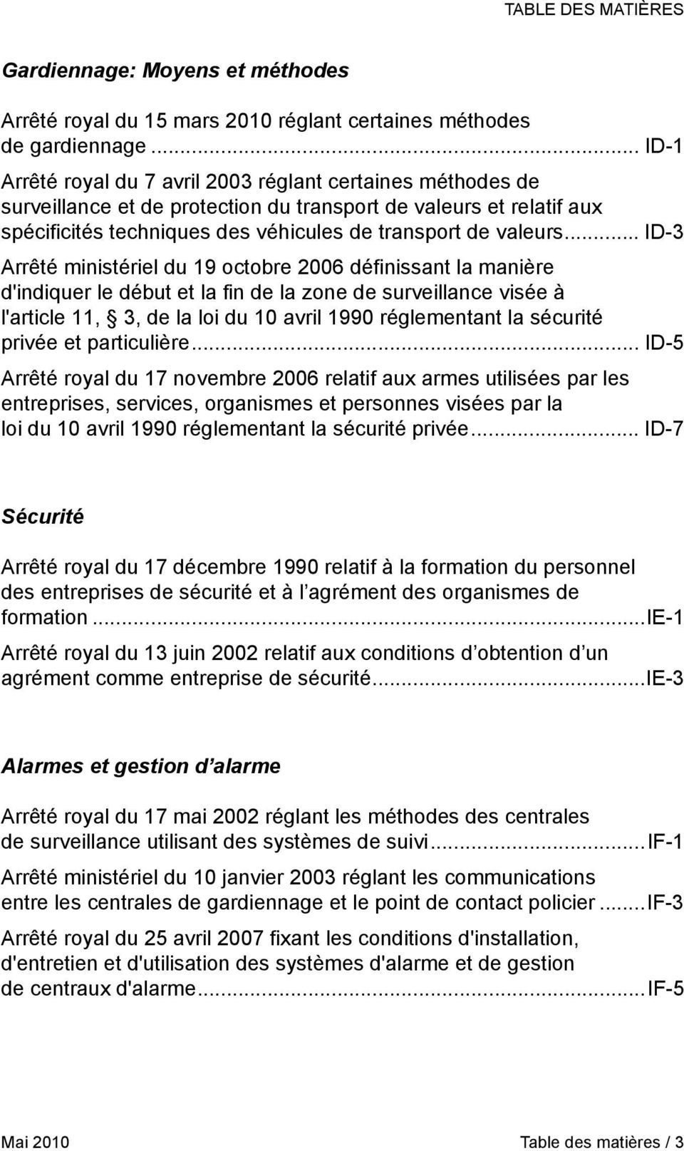 .. ID-3 Arrêté ministériel du 19 octobre 2006 définissant la manière d'indiquer le début et la fin de la zone de surveillance visée à l'article 11, 3, de la loi du 10 avril 1990 réglementant la