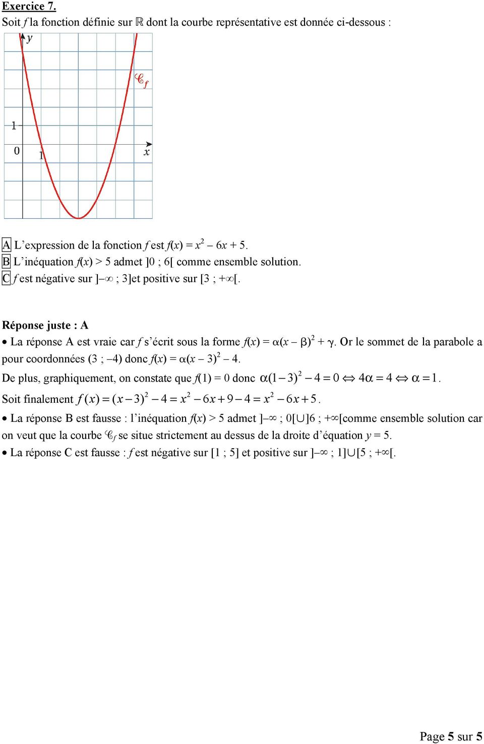 Réponse juste : A La réponse A est vraie car f s écrit sous la forme f(x) = α(x β) + γ. Or le sommet de la parabole a pour coordonnées (3 ; 4) donc f(x) = α(x 3) 4.