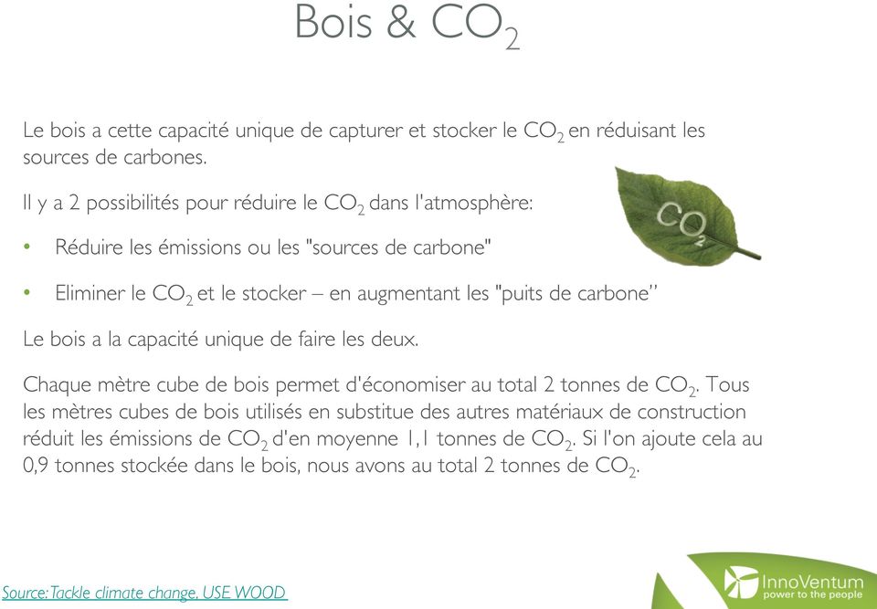 carbone Le bois a la capacité unique de faire les deux. Chaque mètre cube de bois permet d'économiser au total 2 tonnes de CO 2.