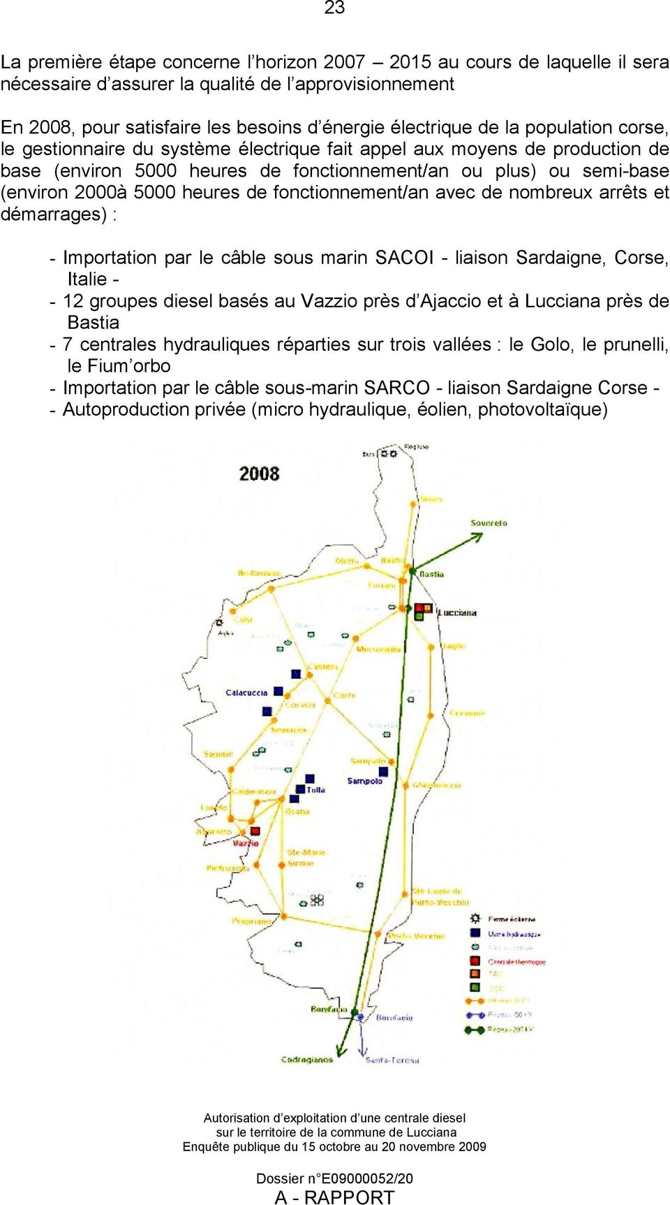 fonctionnement/an avec de nombreux arrêts et démarrages) : - Importation par le câble sous marin SACOI - liaison Sardaigne, Corse, Italie - - 12 groupes diesel basés au Vazzio près d Ajaccio et à