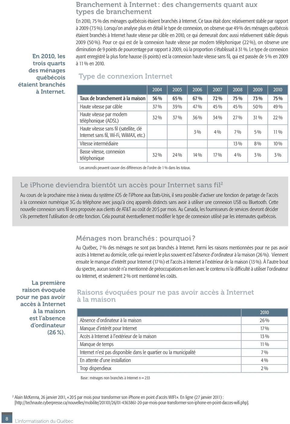 Lorsqu on analyse plus en détail le type de connexion, on observe que 49 % des ménages québécois étaient branchés à Internet haute vitesse par câble en 2010, ce qui demeurait donc aussi relativement