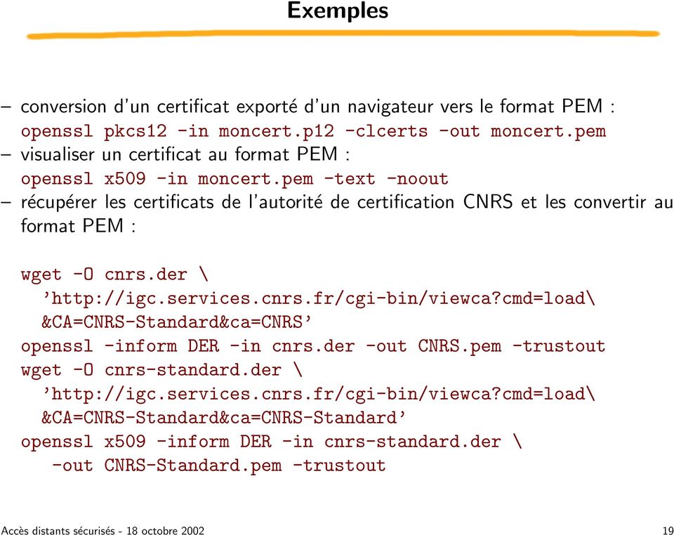 pem -text -noout récupérer les certificats de l autorité de certification CNRS et les convertir au format PEM : wget -O cnrs.der \ http://igc.services.cnrs.fr/cgi-bin/viewca?