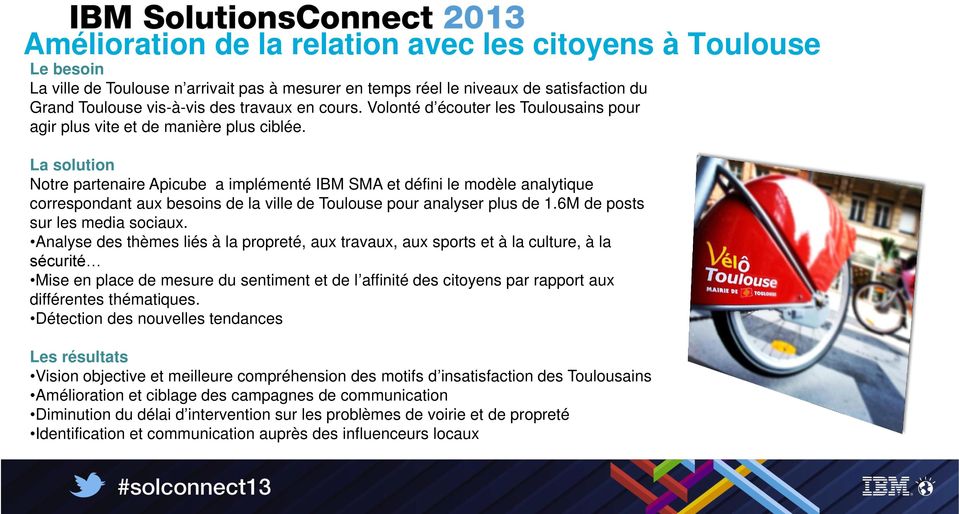 La solution Notre partenaire Apicube a implémenté IBM SMA et défini le modèle analytique correspondant aux besoins de la ville de Toulouse pour analyser plus de 1.6M de posts sur les media sociaux.