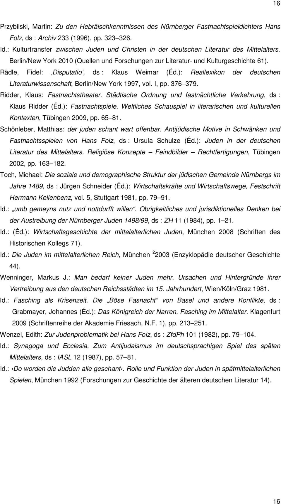 Rädle, Fidel: Disputatio, ds : Klaus Weimar (Éd.): Reallexikon der deutschen Literaturwissenschaft, Berlin/New York 1997, vol. I, pp. 376 379. Ridder, Klaus: Fastnachtstheater.