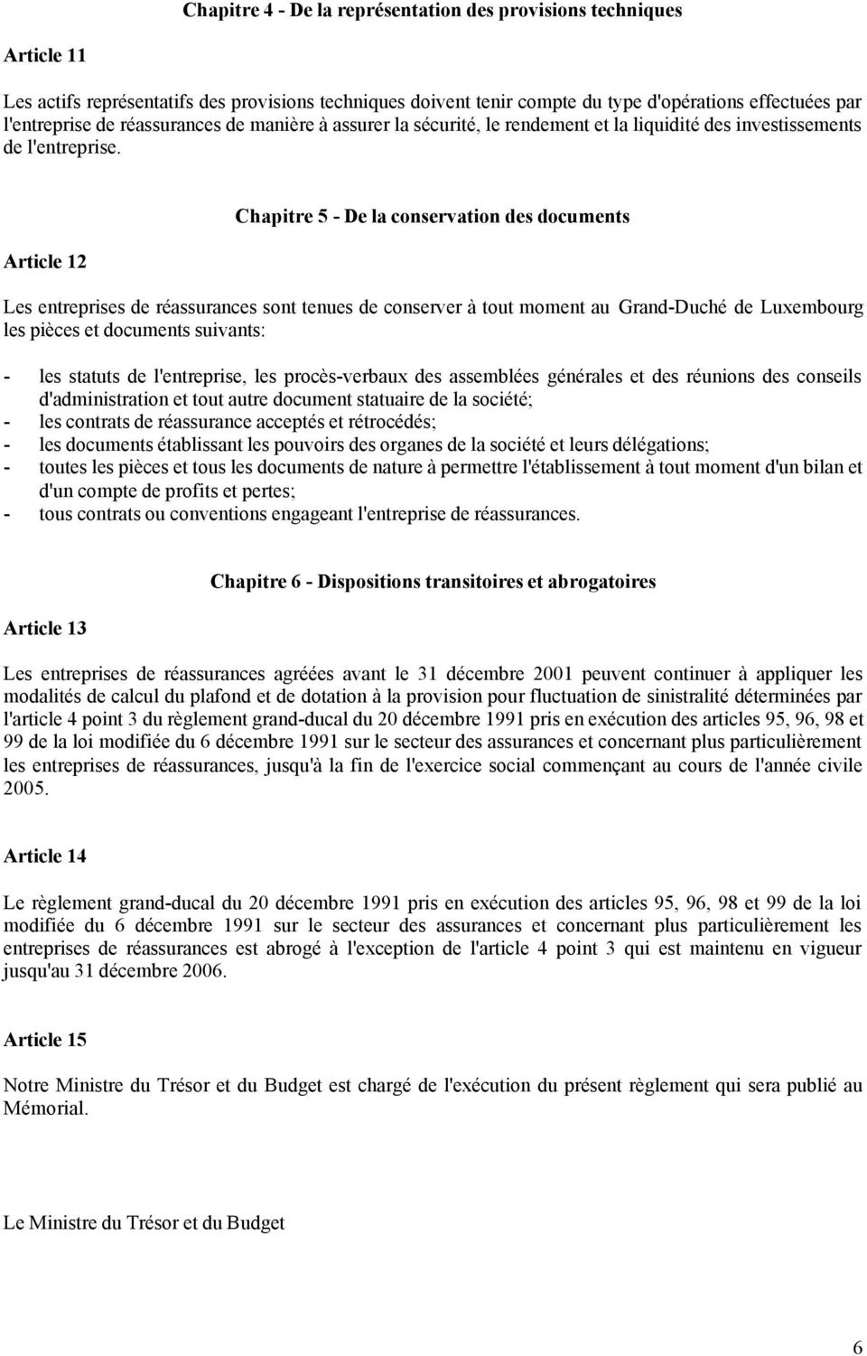 Article 12 Chapitre 5 - De la conservation des documents Les entreprises de réassurances sont tenues de conserver à tout moment au Grand-Duché de Luxembourg les pièces et documents suivants: - les