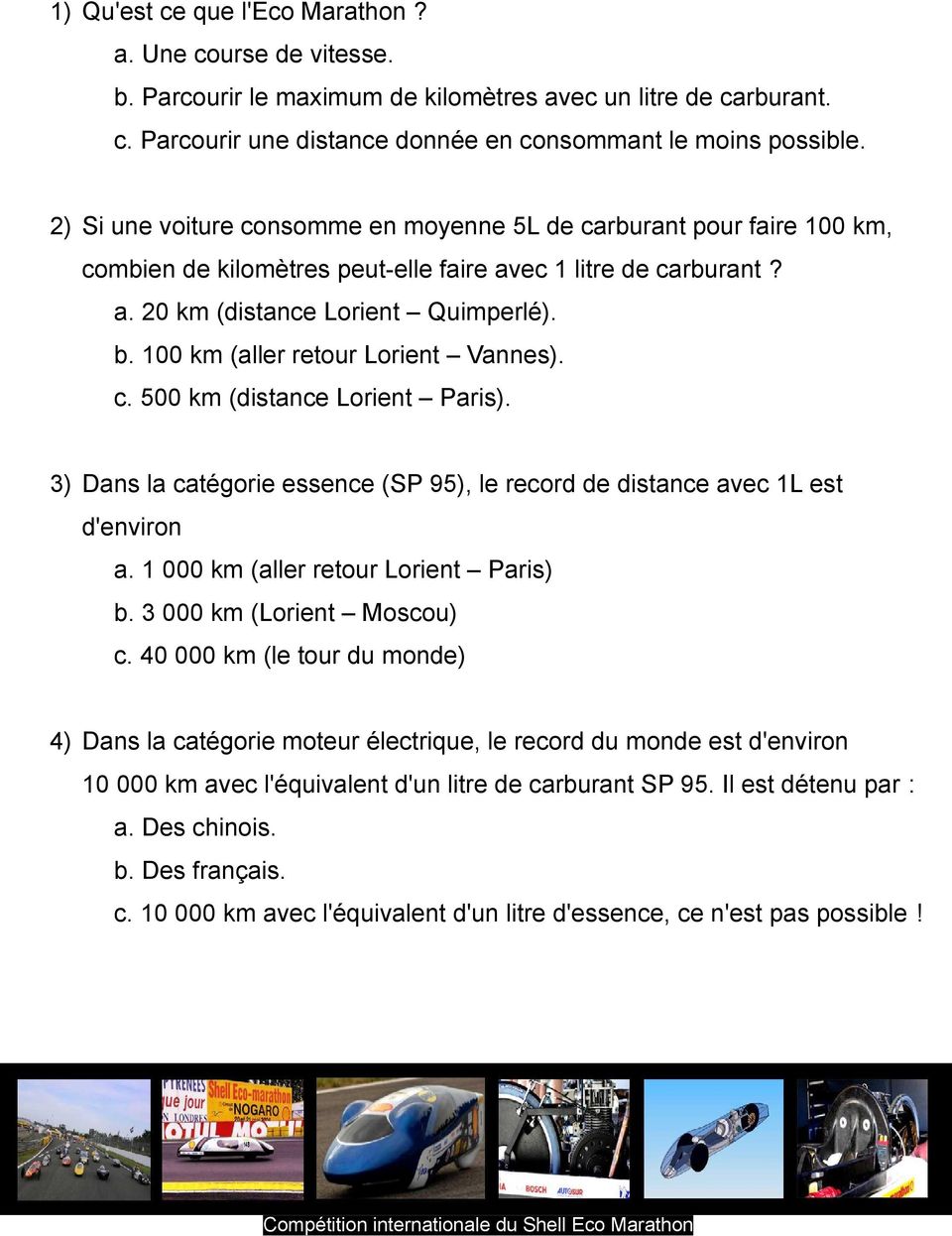 100 km (aller retour Lorient Vannes). c. 500 km (distance Lorient Paris). 3) Dans la catégorie essence (SP 95), le record de distance avec 1L est d'environ a. 1 000 km (aller retour Lorient Paris) b.