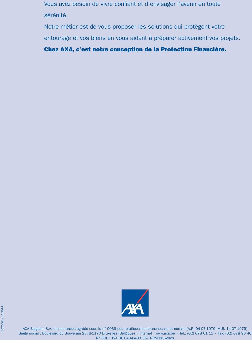 Chez AXA, c est notre conception de la Protection Financière. 4075601-10.2014 AXA Belgium, S.A. d'assurances agréée sous le n 0039 pour pratiquer les branches vie et non-vie (A.
