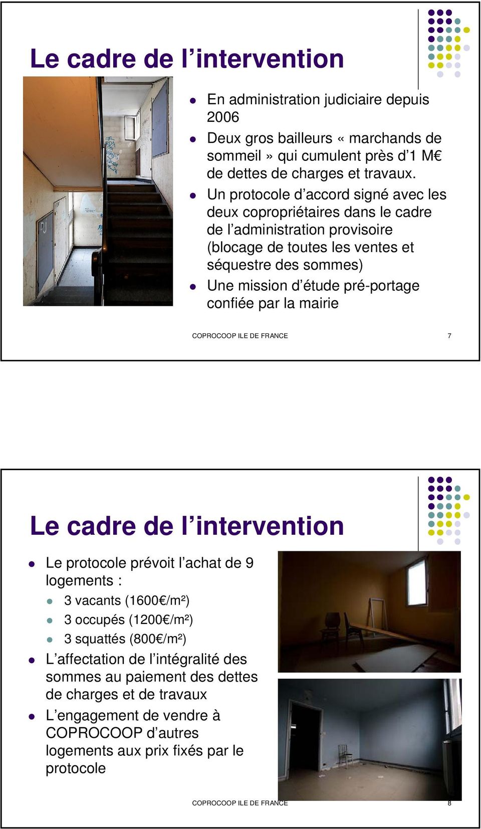 pré-portage confiée par la mairie COPROCOOP ILE DE FRANCE 7 Le cadre de l intervention Le protocole prévoit l achat de 9 logements : 3 vacants (1600 /m²) 3 occupés (1200 /m²) 3 squattés