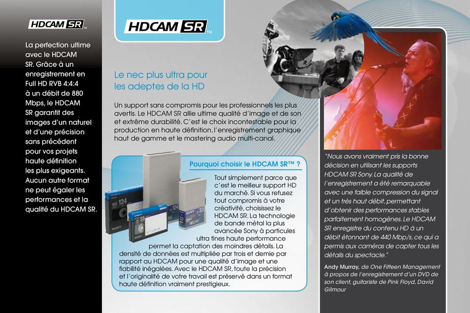 exigeants. Aucun autre format ne peut égaler les performances et la qualité du HDCAM SR. Le nec plus ultra pour les adeptes de la HD Un support sans compromis pour les professionnels les plus avertis.