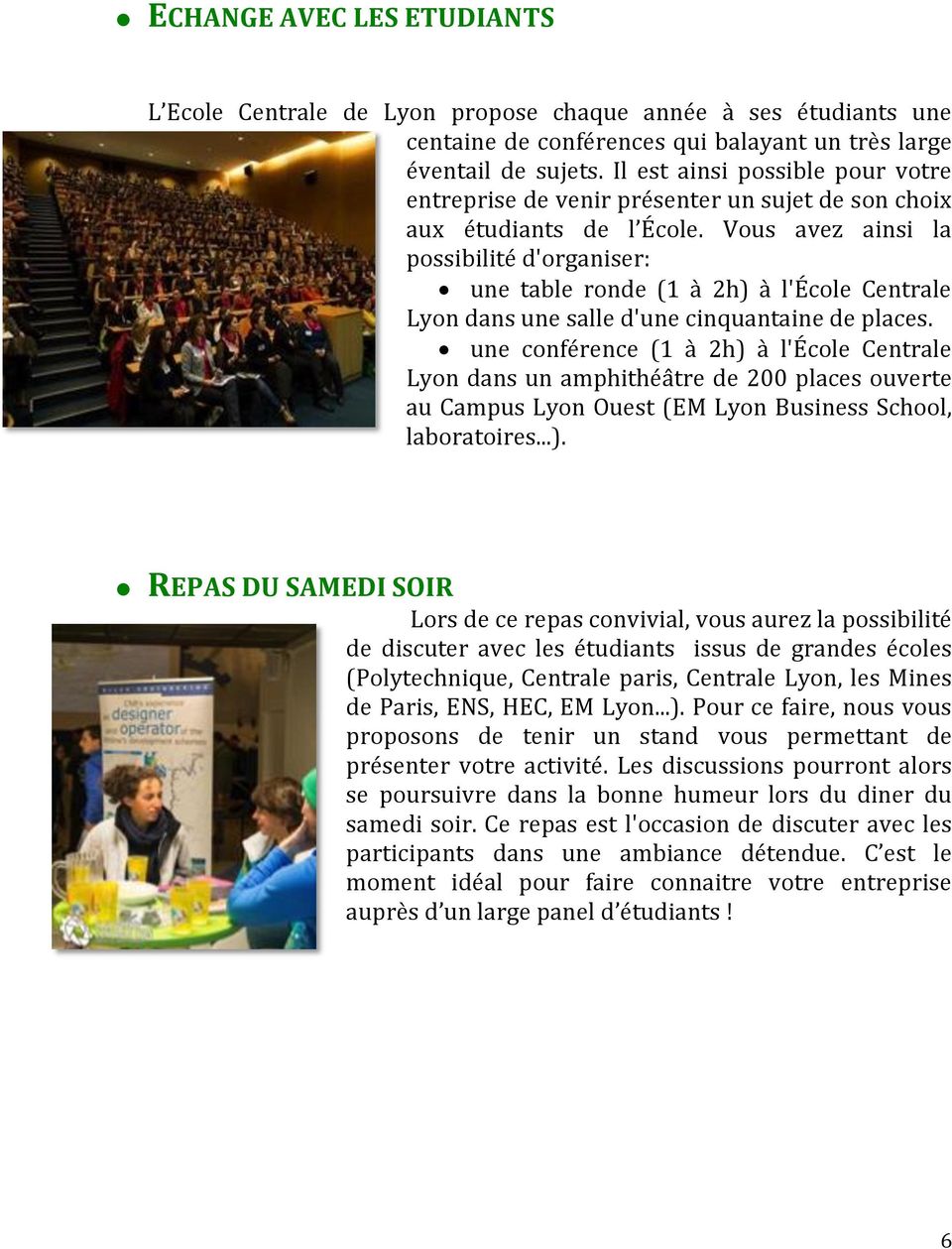 Vous avez ainsi la possibilité d'organiser: une table ronde (1 à 2h) à l'école Centrale Lyon dans une salle d'une cinquantaine de places.