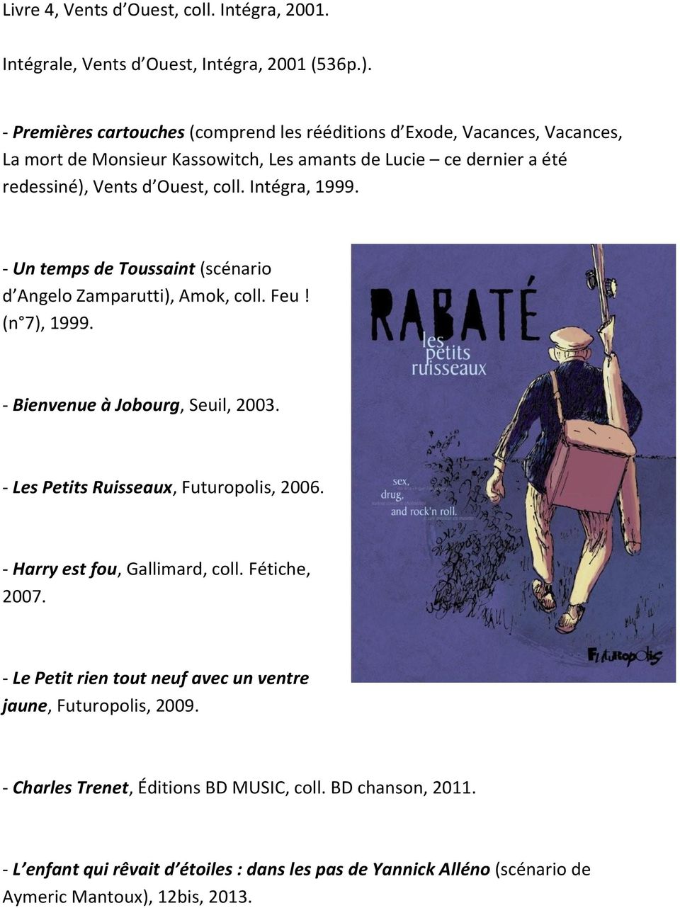 Intégra, 1999. - Un temps de Toussaint (scénario d Angelo Zamparutti), Amok, coll. Feu! (n 7), 1999. - Bienvenue à Jobourg, Seuil, 2003. - Les Petits Ruisseaux, Futuropolis, 2006.