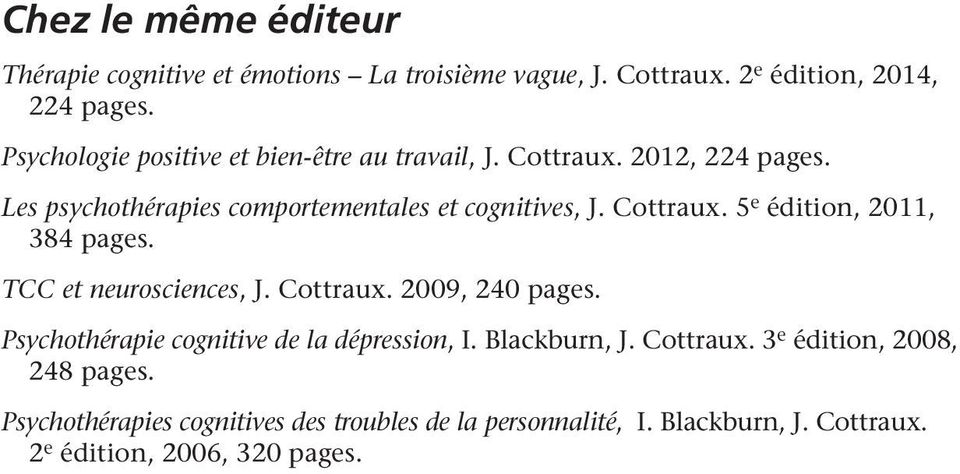 Cottraux. 5 e édition, 2011, 384 pages. TCC et neurosciences, J. Cottraux. 2009, 240 pages. Psychothérapie cognitive de la dépression, I.