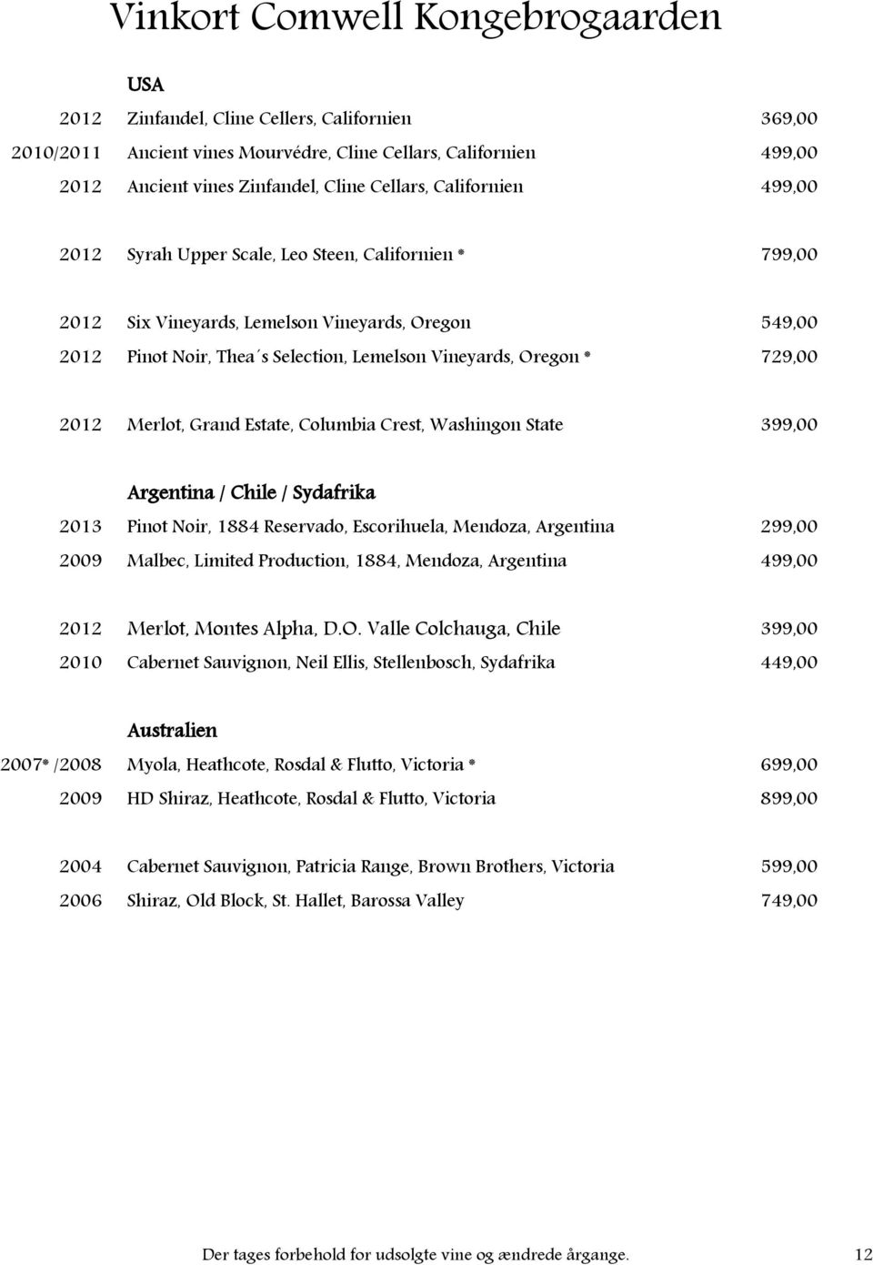 Columbia Crest, Washingon State 399,00 Argentina / Chile / Sydafrika 2013 Pinot Noir, 1884 Reservado, Escorihuela, Mendoza, Argentina 299,00 2009 Malbec, Limited Production, 1884, Mendoza, Argentina