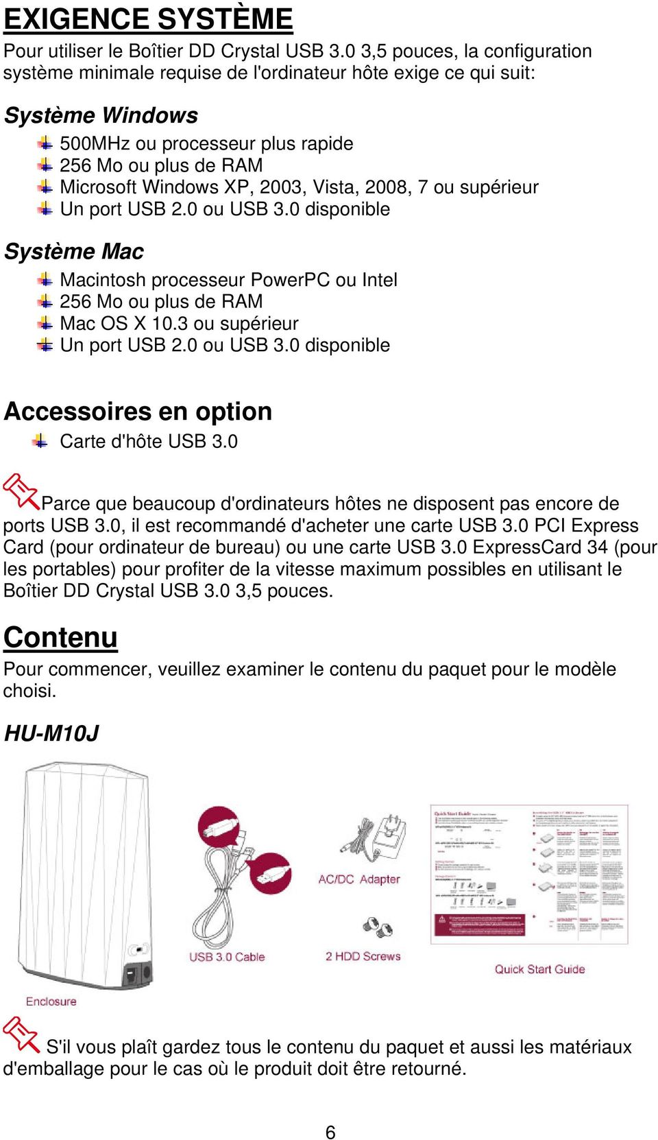 Vista, 2008, 7 ou supérieur Un port USB 2.0 ou USB 3.0 disponible Système Mac Macintosh processeur PowerPC ou Intel 256 Mo ou plus de RAM Mac OS X 10.3 ou supérieur Un port USB 2.0 ou USB 3.0 disponible Accessoires en option Carte d'hôte USB 3.