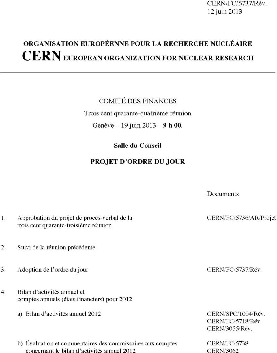 juin 2013 9 h 00. Salle du Conseil PROJET D ORDRE DU JOUR 1. Approbation du projet de procès-verbal de la CERN/FC/5736/AR/Projet trois cent quarante-troisième réunion 2.