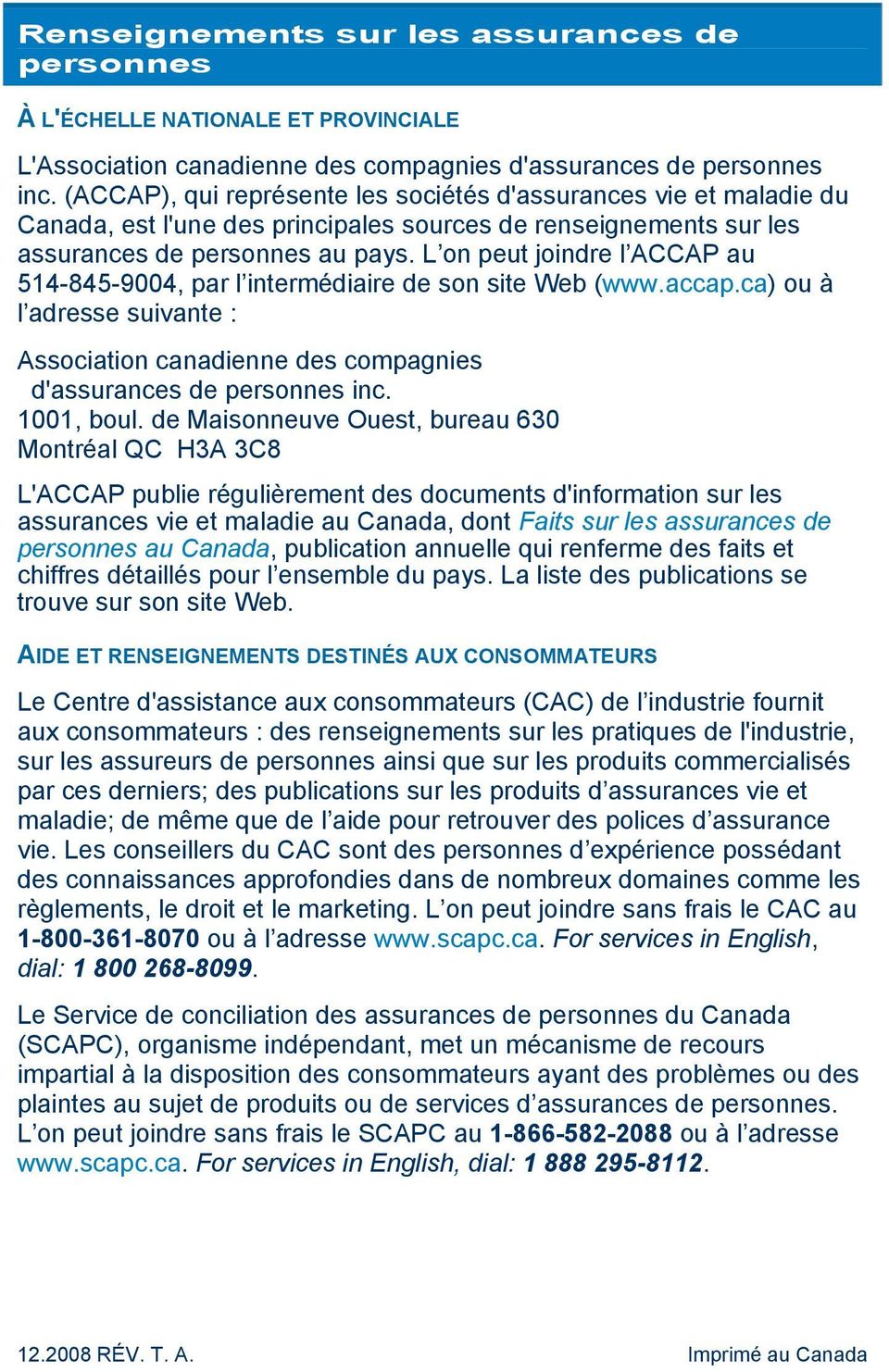 L on peut joindre l ACCAP au 514-845-9004, par l intermédiaire de son site Web (www.accap.ca) ou à l adresse suivante : Association canadienne des compagnies d'assurances de personnes inc. 1001, boul.