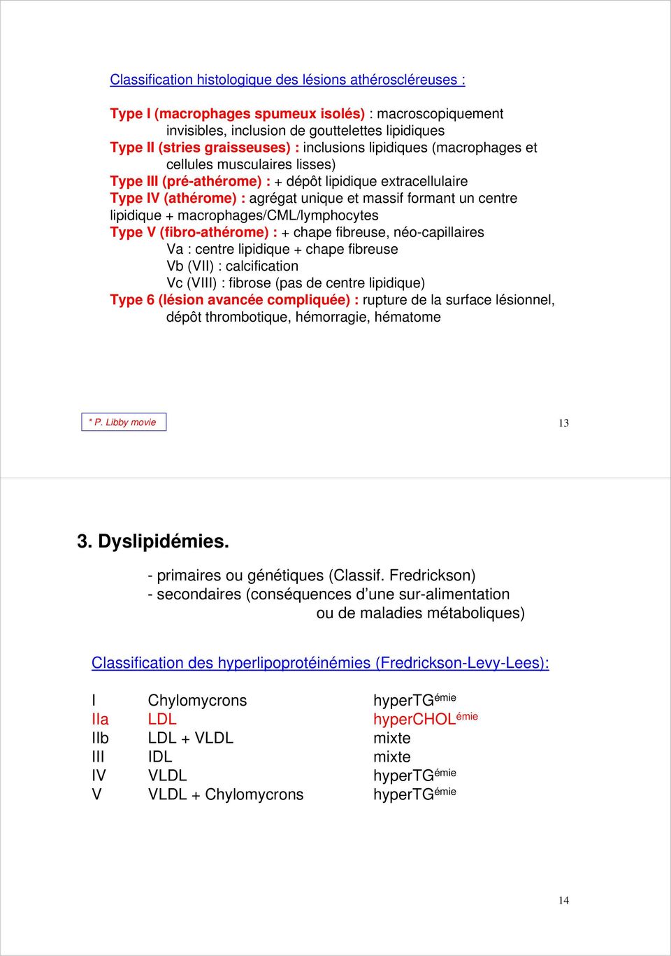 lipidique + macrophages/cml/lymphocytes Type V (fibro-athérome) : + chape fibreuse, néo-capillaires Va : centre lipidique + chape fibreuse Vb (VII) : calcification Vc (VIII) : fibrose (pas de centre