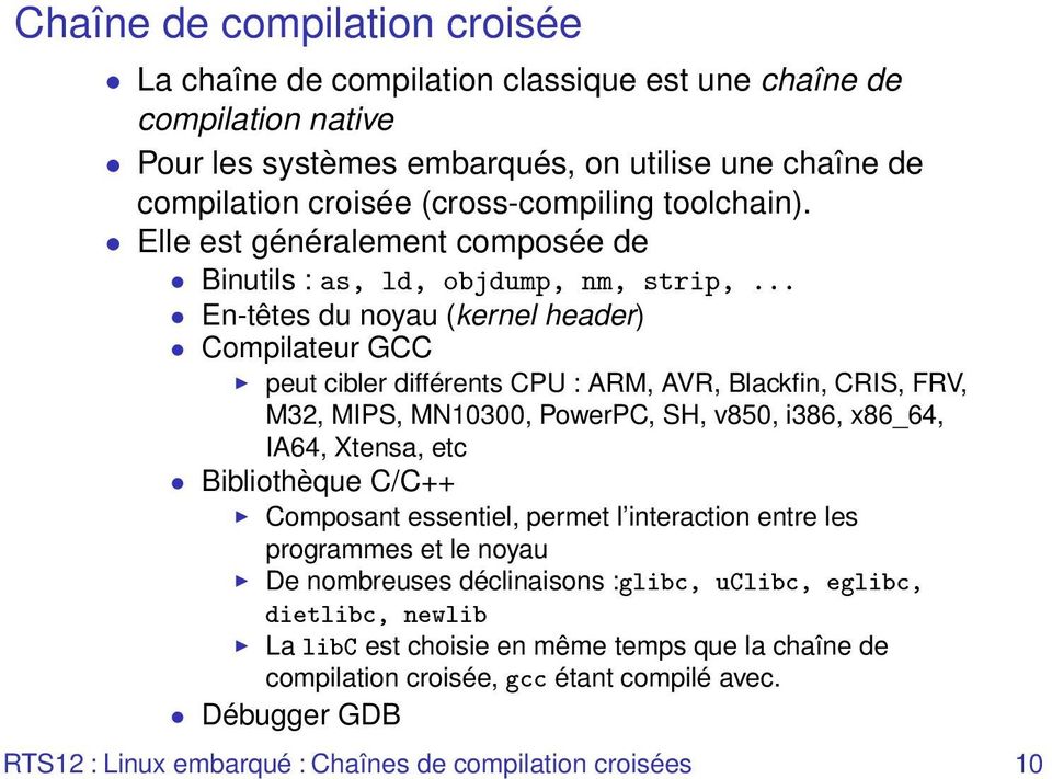 .. En-têtes du noyau (kernel header) Compilateur GCC peut cibler différents CPU : ARM, AVR, Blackfin, CRIS, FRV, M32, MIPS, MN10300, PowerPC, SH, v850, i386, x86_64, IA64, Xtensa, etc Bibliothèque