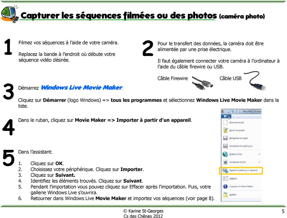 3 Démarrez 4 Windows Live Movie Maker. Câble Firewire Câble USB Cliquez sur Démarrer (logo Windows) => tous les programmes et sélectionnez Windows Live Movie Maker dans la liste.