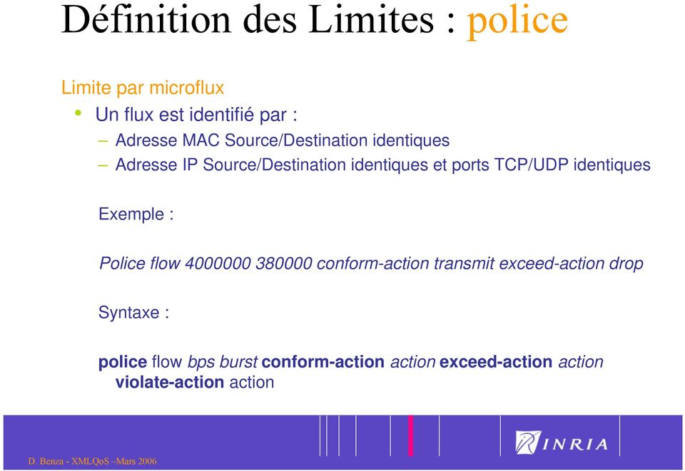 identiques Exemple : Police flow 4000000 380000 conform-action transmit exceed-action drop