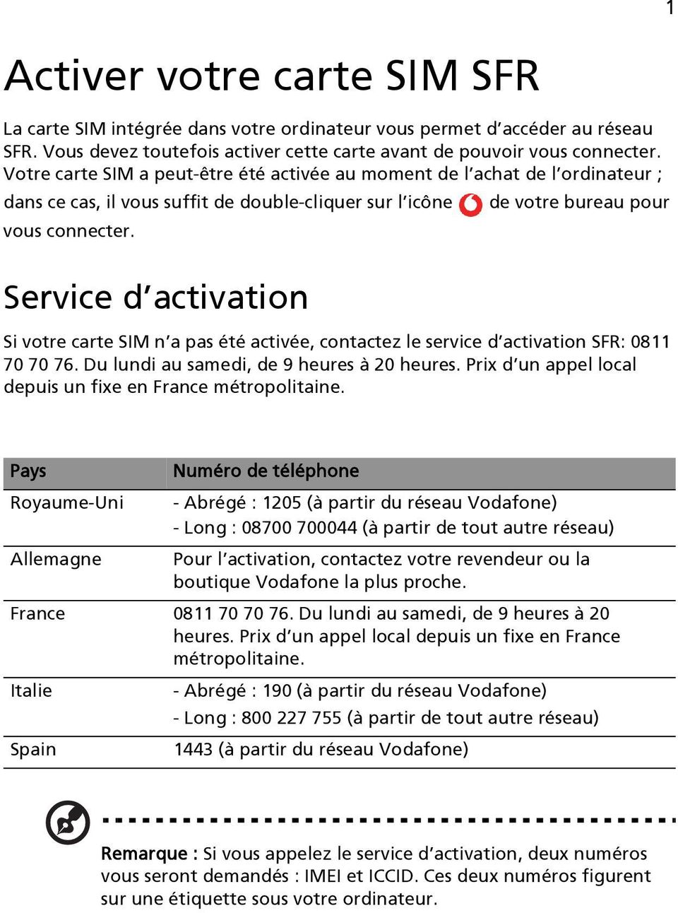 Service d activation Si votre carte SIM n a pas été activée, contactez le service d activation SFR: 0811 70 70 76. Du lundi au samedi, de 9 heures à 20 heures.
