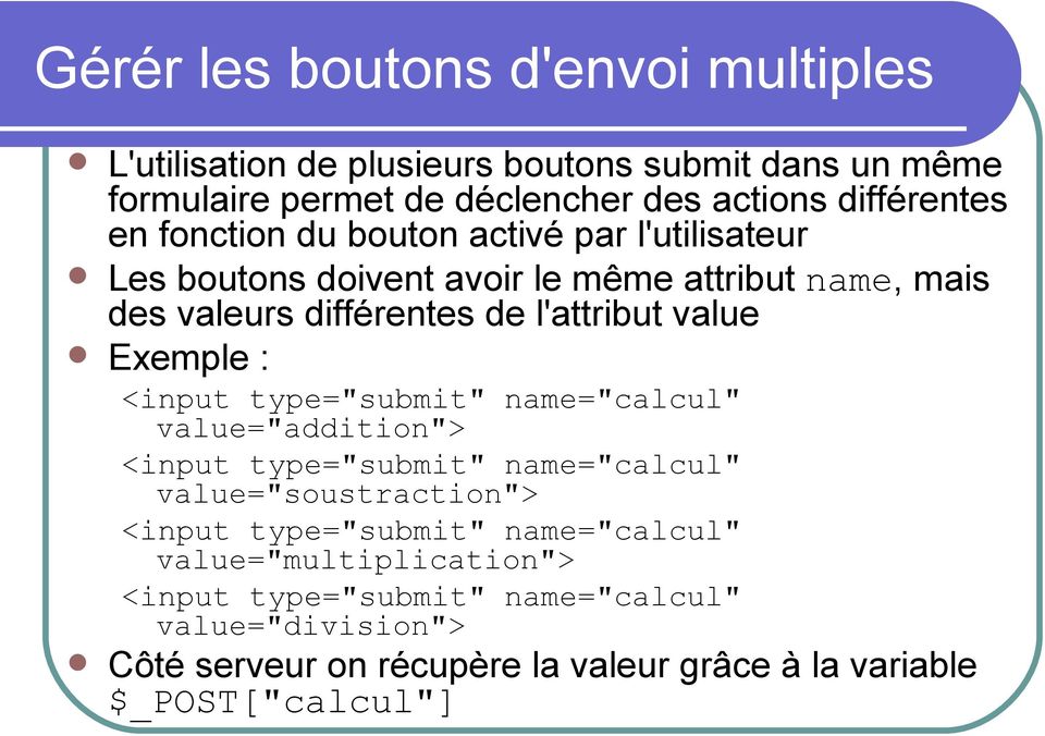 Exemple : <input type="submit" name="calcul" value="addition"> <input type="submit" name="calcul" value="soustraction"> <input type="submit"