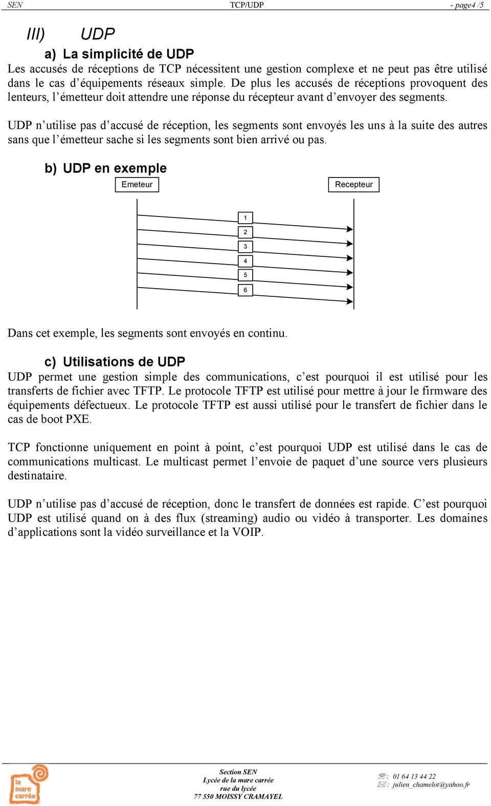 UDP n utilise pas d accusé de réception, les segments sont envoyés les uns à la suite des autres sans que l émetteur sache si les segments sont bien arrivé ou pas.