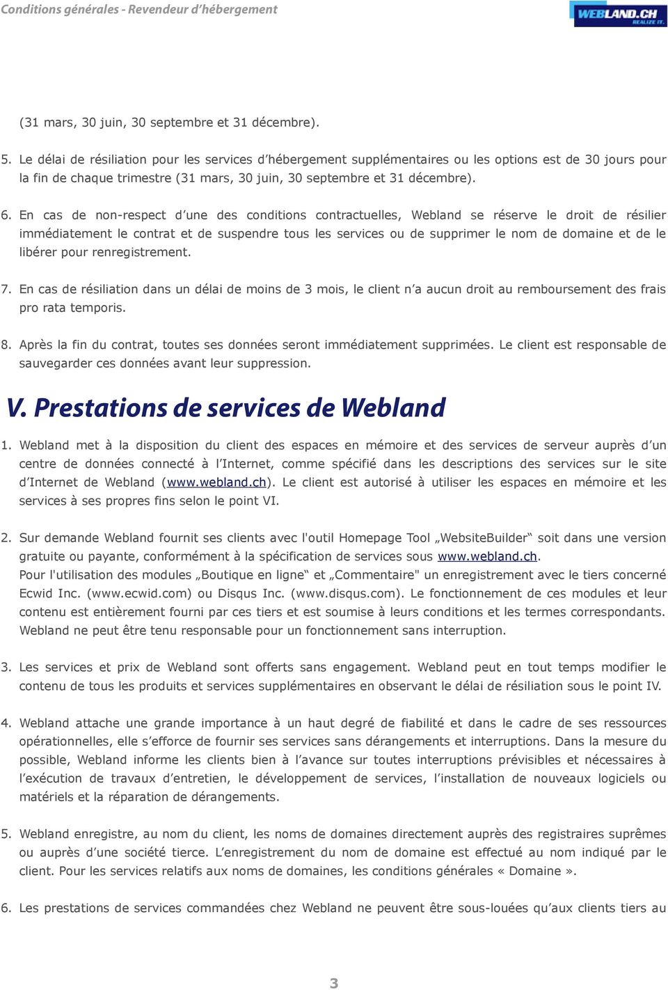 En cas de non-respect d une des conditions contractuelles, Webland se réserve le droit de résilier immédiatement le contrat et de suspendre tous les services ou de supprimer le nom de domaine et de