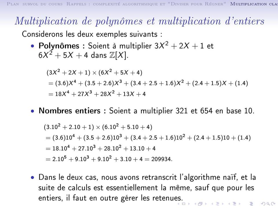 4) = 18X 4 + 27X 3 + 28X 2 + 13X + 4 Nombres entiers : Soient a multiplier 321 et 654 en base 10. (3.10 2 + 2.10 + 1) (6.10 2 + 5.10 + 4) = (3.6)10 4 + (3.5 + 2.6)10 3 + (3.4 + 2.5 + 1.