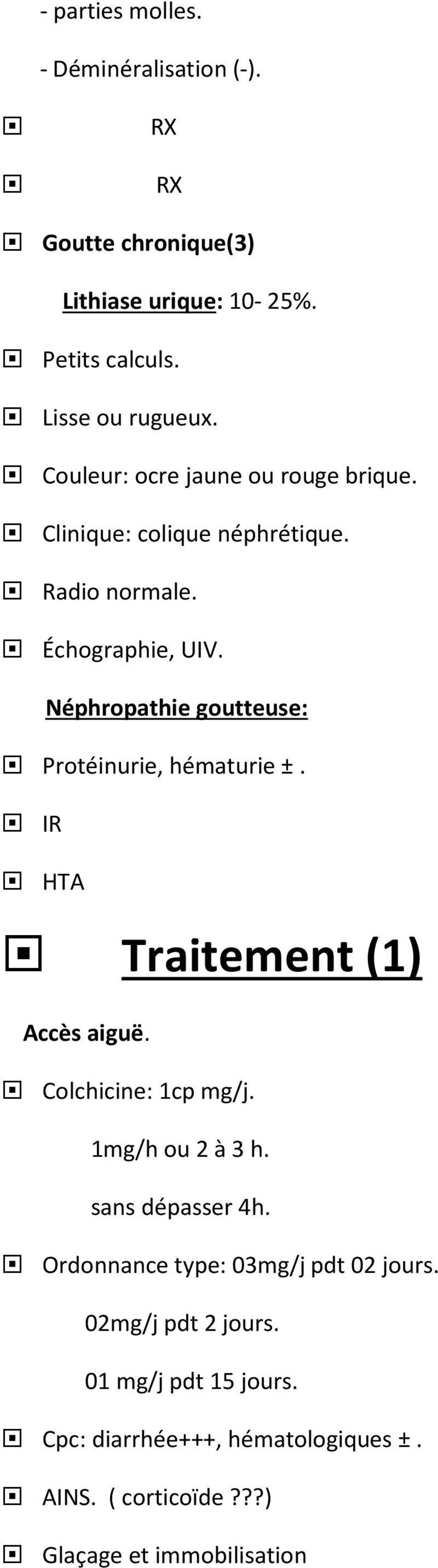 Néphropathie goutteuse: Protéinurie, hématurie ±. IR HTA Traitement (1) Accès aiguë. Colchicine: 1cp mg/j. 1mg/h ou 2 à 3 h.