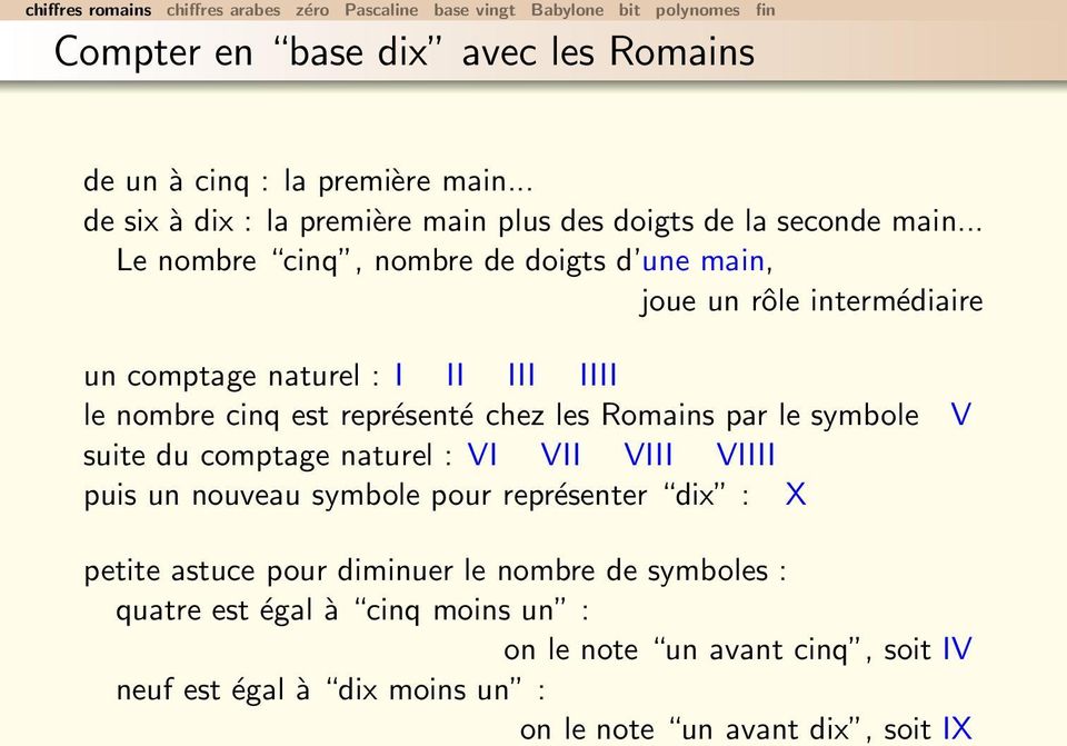 les Romains par le symbole V suite du comptage naturel : VI VII VIII VIIII puis un nouveau symbole pour représenter dix : X petite astuce pour