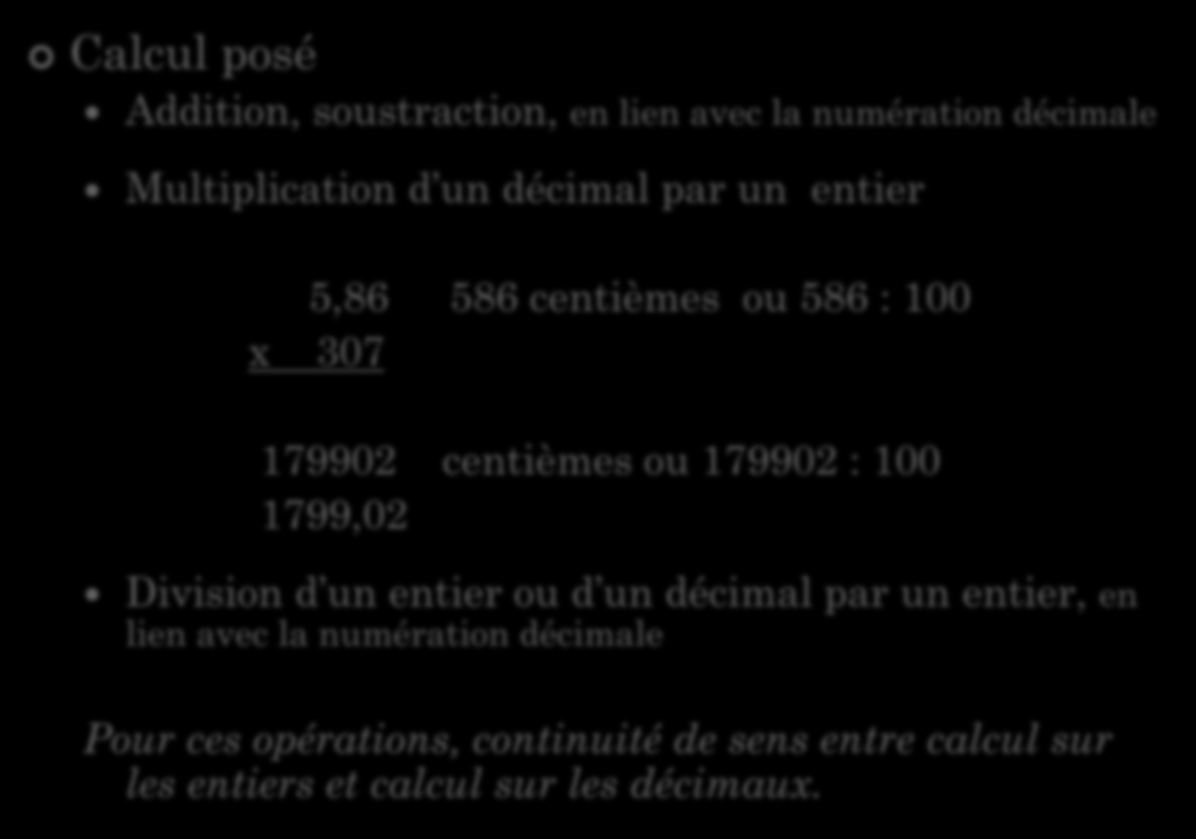 Calcul posé NOMBRES DÉCIMAUX ET CALCUL Points clés en calcul automatisé Addition, soustraction, en lien avec la numération décimale Multiplication d un décimal par un entier 5,86 586 centièmes ou 586