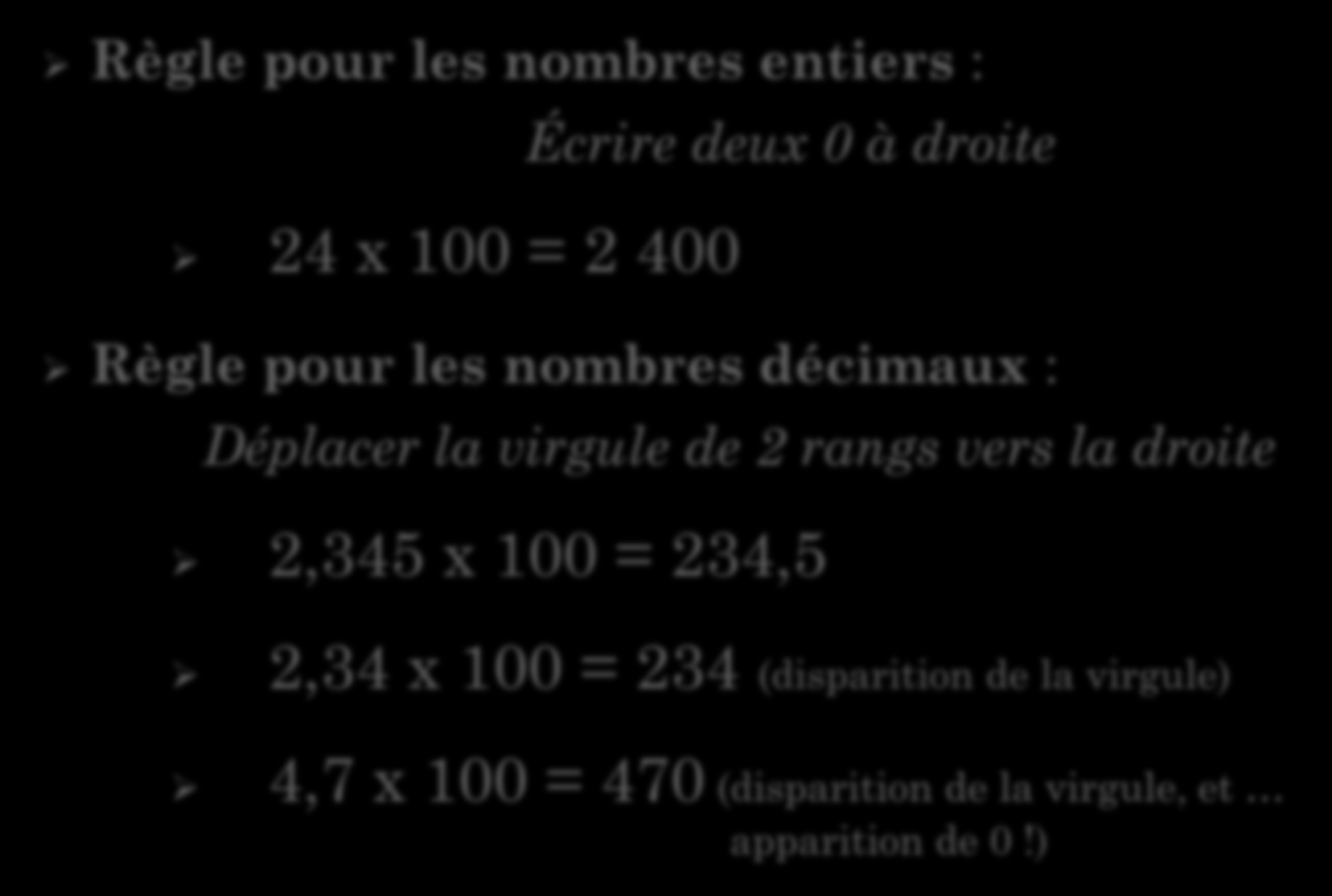 MULTIPLIER PAR 100 Règle pour les nombres entiers : Écrire deux 0 à droite 24 x 100 = 2 400 Règle pour les nombres décimaux : Déplacer la virgule de 2