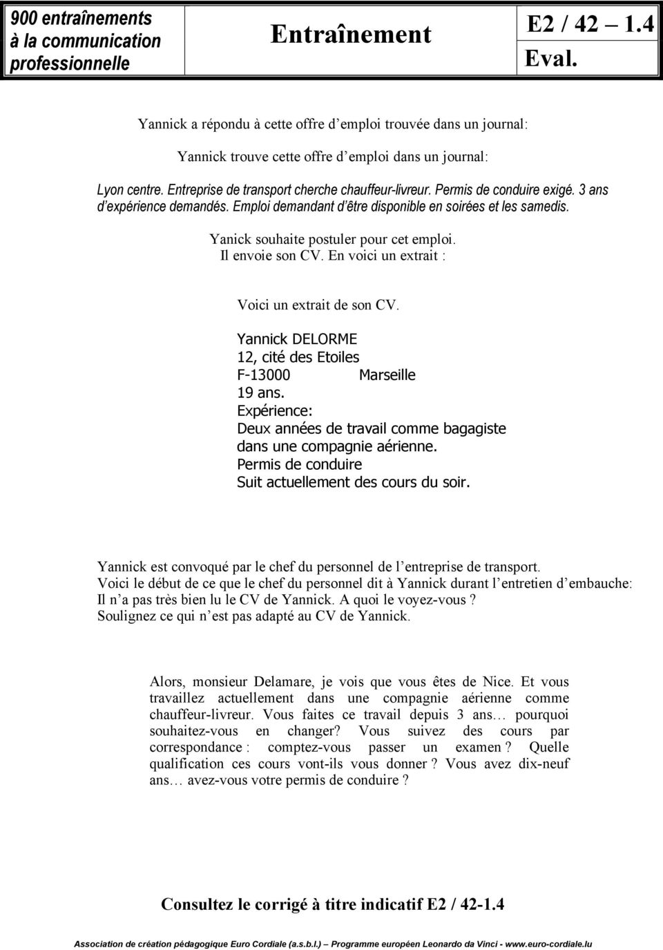 Yanick souhaite postuler pour cet emploi. Il envoie son CV. En voici un extrait : Voici un extrait de son CV. Yannick DELORME 12, cité des Etoiles F-13000 Marseille 19 ans.