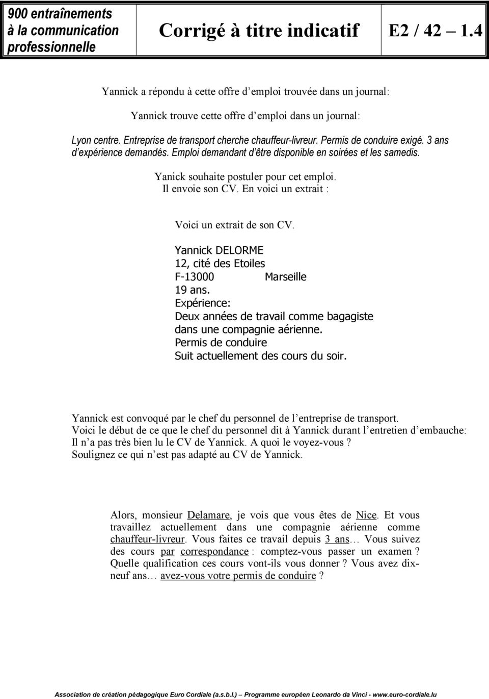 Yanick souhaite postuler pour cet emploi. Il envoie son CV. En voici un extrait : Voici un extrait de son CV. Yannick DELORME 12, cité des Etoiles F-13000 Marseille 19 ans.