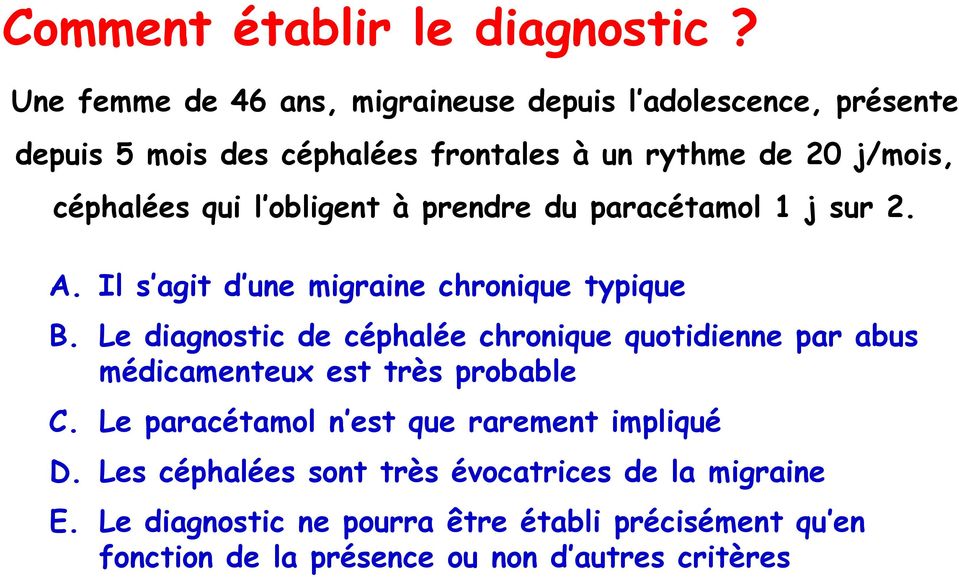 qui l obligent à prendre du paracétamol 1 j sur 2. A. Il s agit d une migraine chronique typique B.