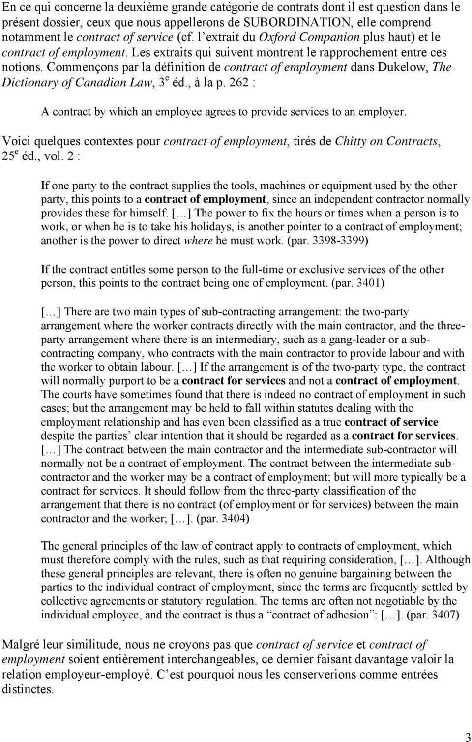 Commençons par la définition de contract of employment dans Dukelow, The Dictionary of Canadian Law, 3 e éd., à la p. 262 : A contract by which an employee agrees to provide services to an employer.