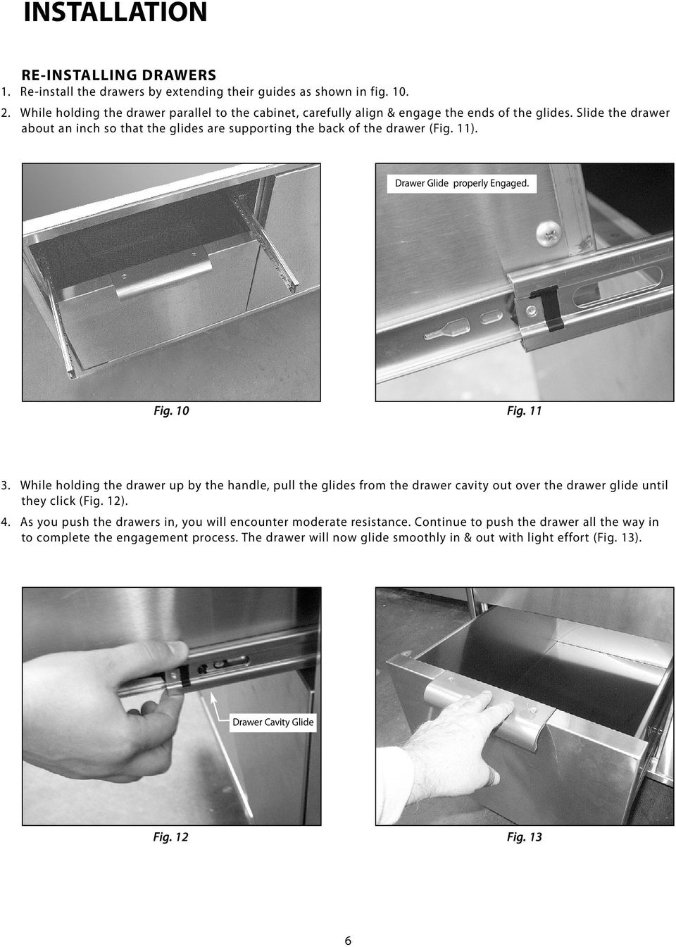 Slide the drawer about an inch so that the glides are supporting the back of the drawer (Fig. 11). Drawer Glide properly Engaged. Fig. 10 Fig. 11 3.
