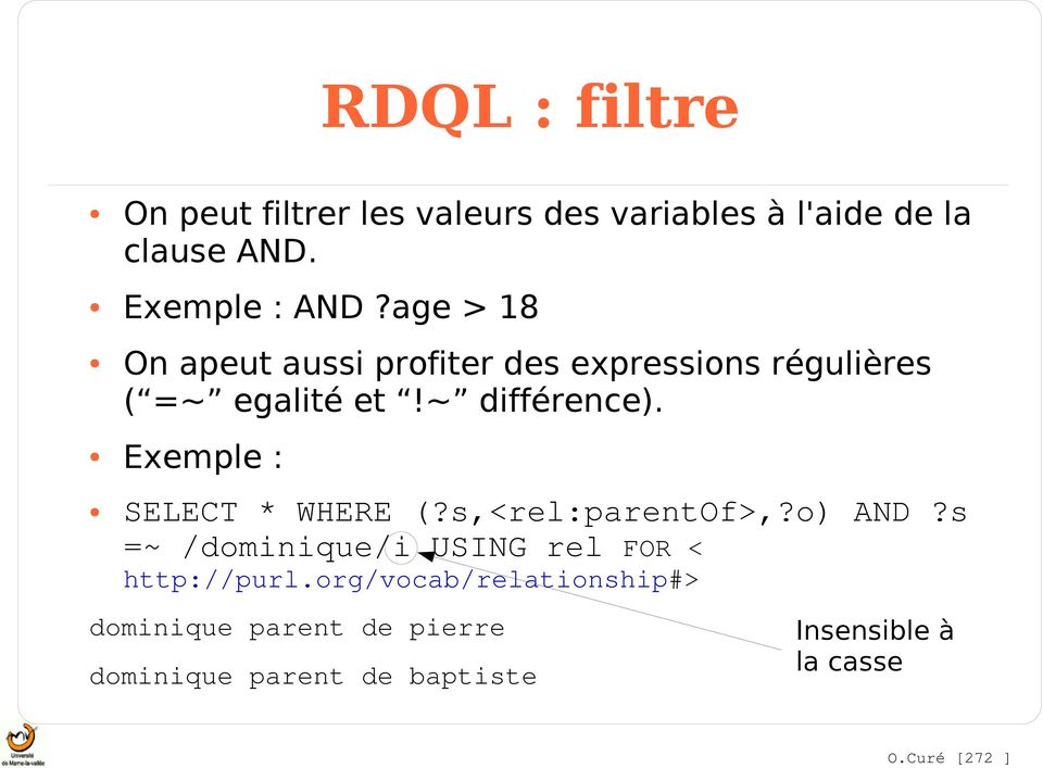 Exemple : SELECT * WHERE (?s,<rel:parentof>,?o) AND?s =~ /dominique/i USING rel FOR < http://purl.