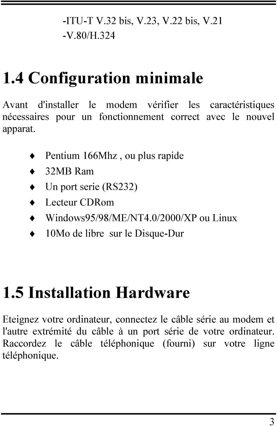 apparat. Pentium 166Mhz, ou plus rapide 32MB Ram Un port serie (RS232) Lecteur CDRom Windows95/98/ME/NT4.