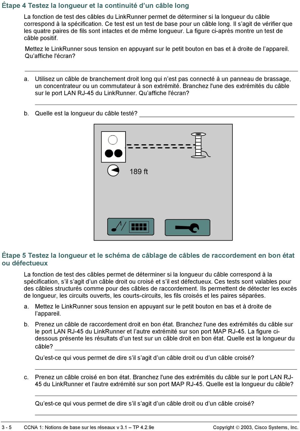 Mettez le LinkRunner sous tension en appuyant sur le petit bouton en bas et à droite de Qu affiche l'écran? a. Utilisez un câble de branchement droit long qui n est pas connecté à un panneau de brassage, un concentrateur ou un commutateur à son extrémité.