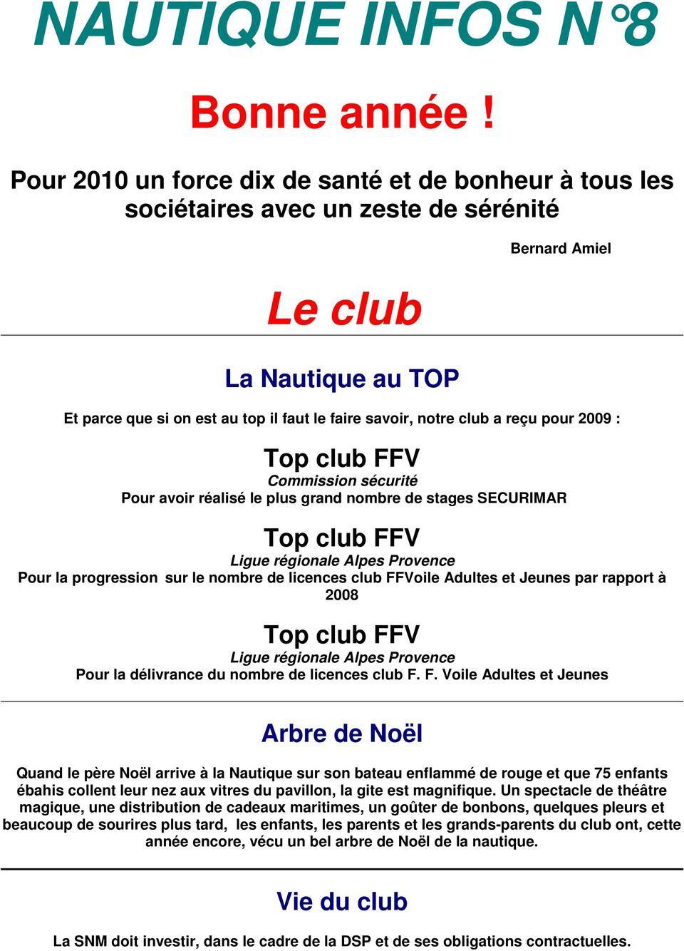 club a reçu pour 2009 : Commission sécurité Pour avoir réalisé le plus grand nombre de stages SECURIMAR Ligue régionale Alpes Provence Pour la progression sur le nombre de licences club FFVoile