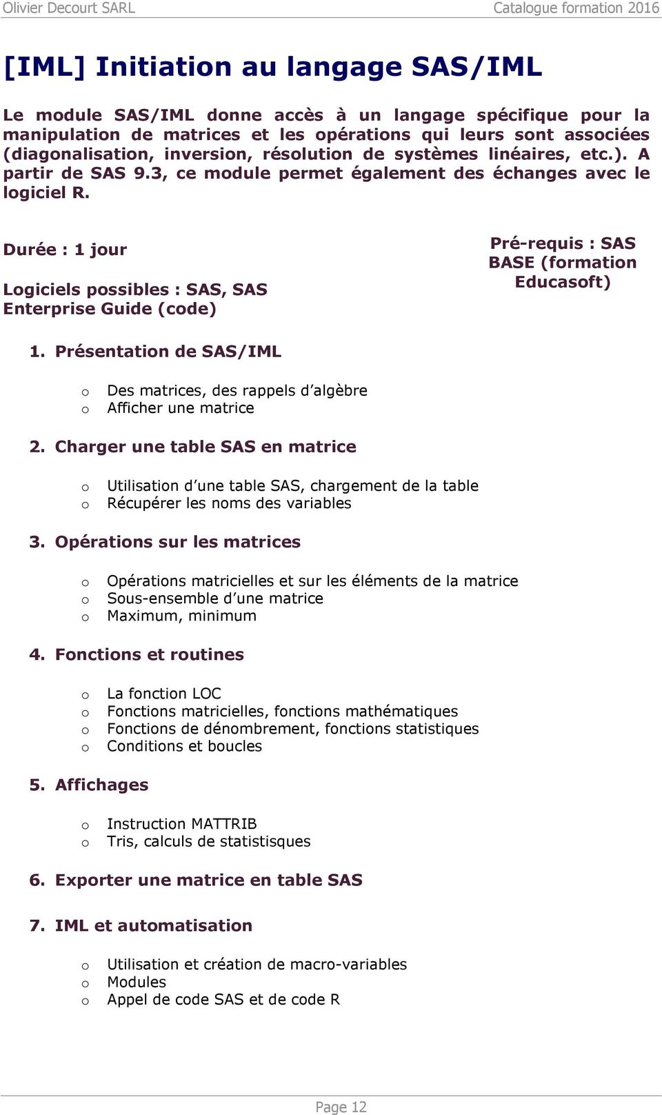 Durée : 1 jur Lgiciels pssibles : SAS, SAS Enterprise Guide (cde) SAS BASE (frmatin Educasft) 1. Présentatin de SAS/IML Des matrices, des rappels d algèbre Afficher une matrice 2.