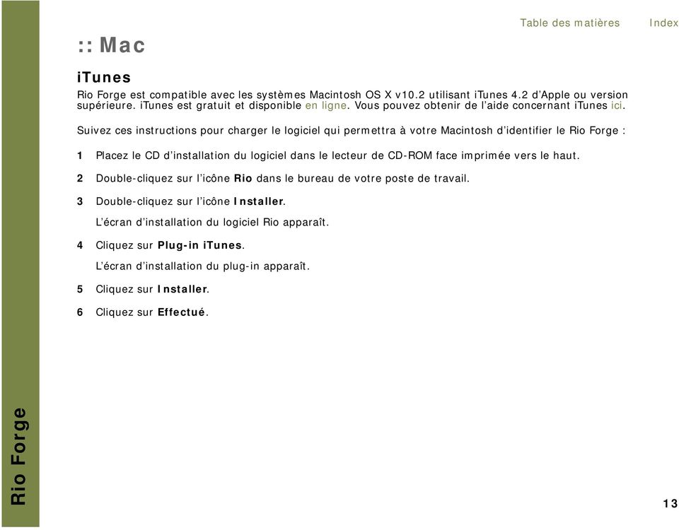 Suivez ces instructions pour charger le logiciel qui permettra à votre Macintosh d identifier le : 1 Placez le CD d installation du logiciel dans le lecteur de CD-ROM face