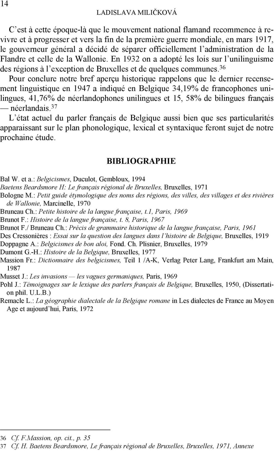 36 Pour conclure notre bref aperçu historique rappelons que le dernier recensement linguistique en 1947 a indiqué en Belgique 34,19% de francophones unilingues, 41,76% de néerlandophones unilingues