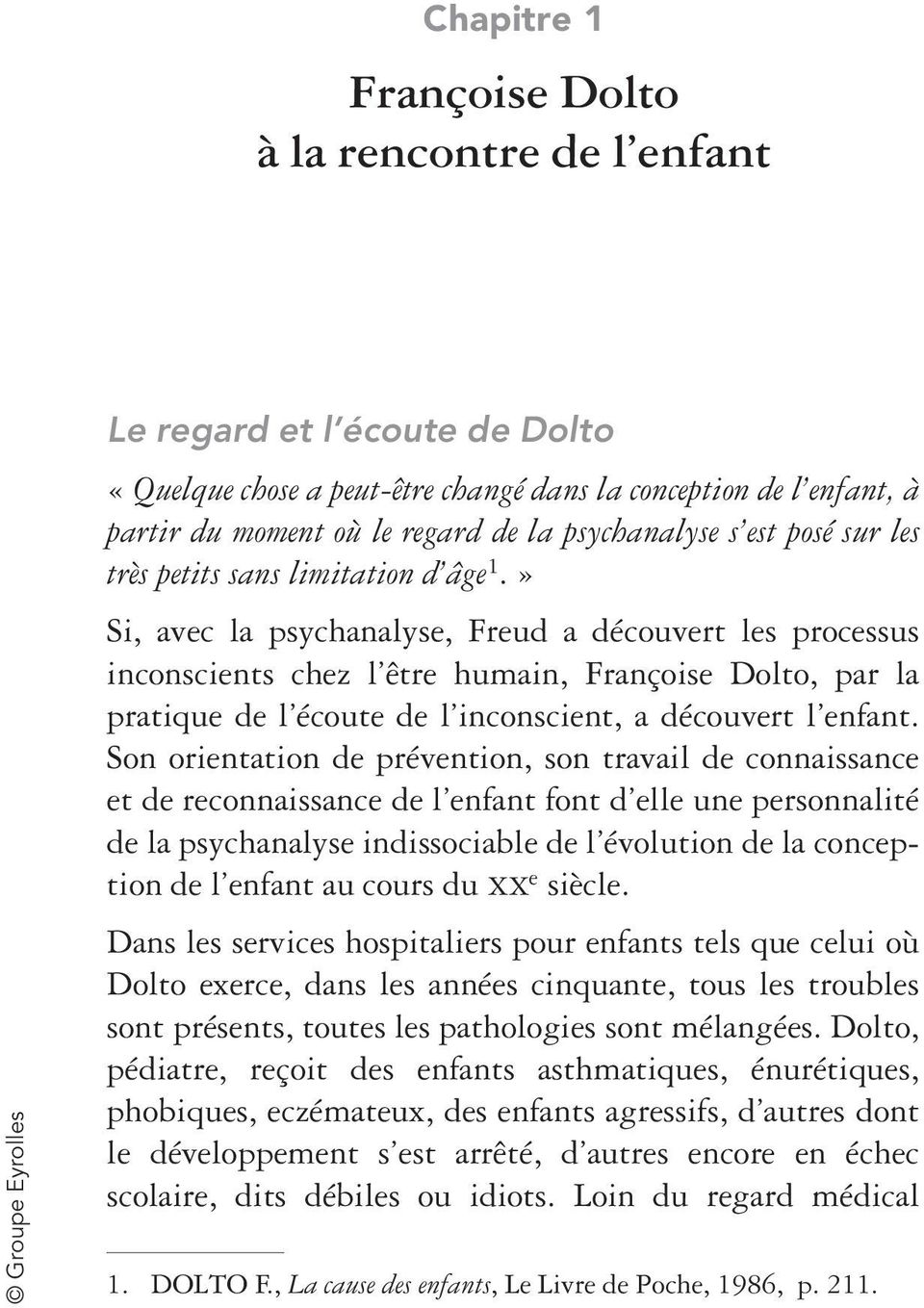» Si, avec la psychanalyse, Freud a découvert les processus inconscients chez l être humain, Françoise Dolto, par la pratique de l écoute de l inconscient, a découvert l enfant.