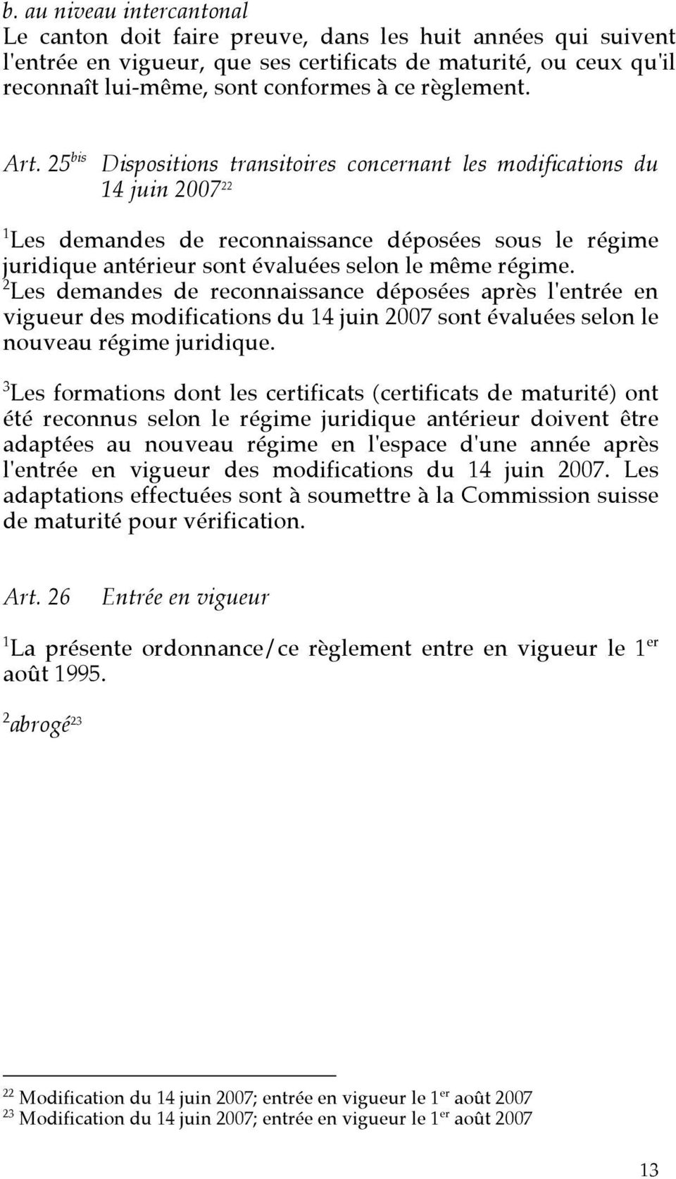25 bis Dispositions transitoires concernant les modifications du 14 juin 2007 22 1 Les demandes de reconnaissance déposées sous le régime juridique antérieur sont évaluées selon le même régime.